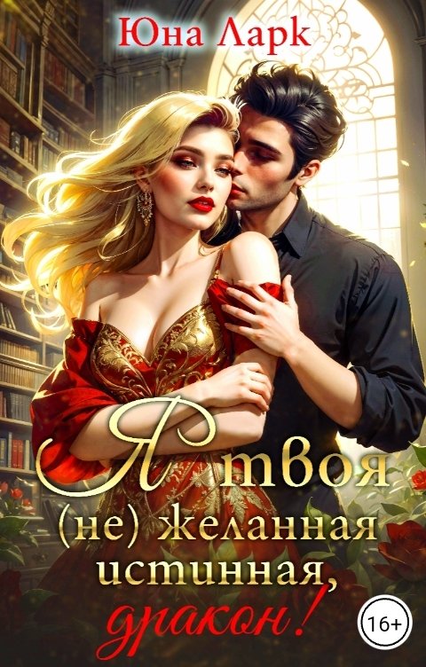 Обложка книги Юна Ларк Я твоя (не)желанная истинная, дракон!