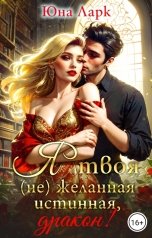 обложка книги Юна Ларк "Я твоя (не)желанная истинная, дракон!"