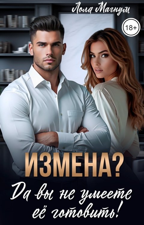 Обложка книги Лола Магнум Измена? Да вы не умеете её готовить!