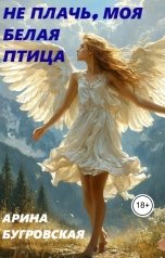 обложка книги Арина Бугровская "Не плачь, моя белая птица"