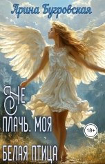 обложка книги Арина Бугровская "Не плачь, моя белая птица"