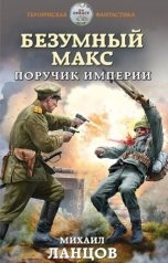 обложка книги Ланцов Михаил Алексеевич "Безумный Макс. Том 1. Поручик Империи"