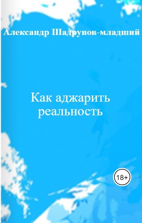 Обложка книги Александр Шадрунов-младший Как аджарить реальность