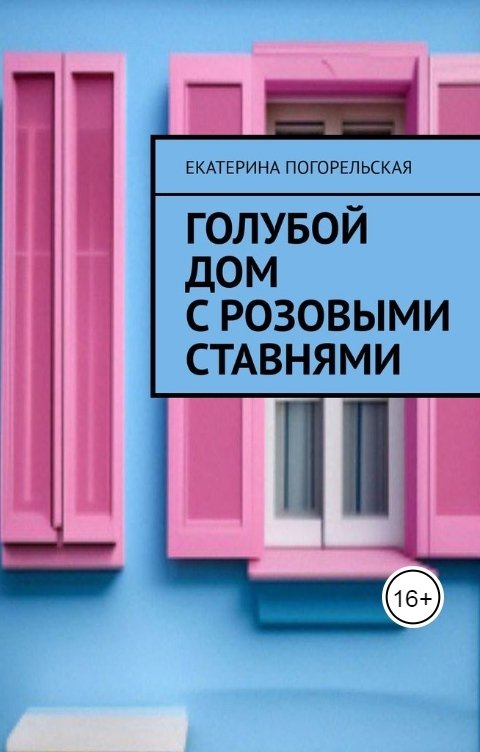Обложка книги Екатерина Погорельская Голубой дом с розовыми ставнями.