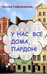 обложка книги Лилия Сафиканова "У нас все дома, пардон!"