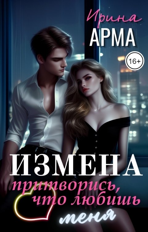 Обложка книги Ирина Арма Измена. Притворись, что любишь меня