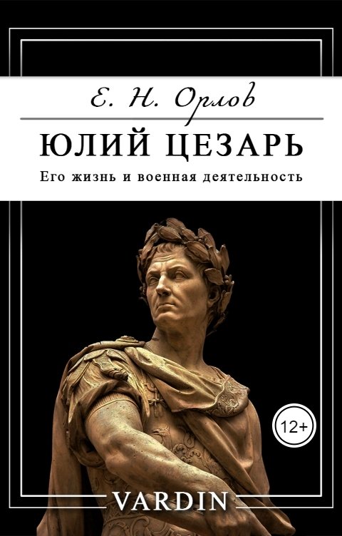 Обложка книги Николай Вардин Юлий Цезарь. Его жизнь и военная деятельность