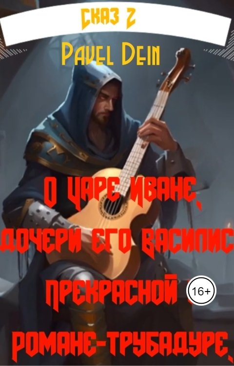 Обложка книги Pavel Dein Сказ о царе Иване, дочери его Василисе  Прекрасной и Романе - Трубадуре