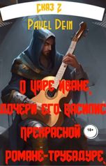 обложка книги Pavel Dein "Сказ о царе Иване, дочери его Василисе  Прекрасной и Романе - Трубадуре"