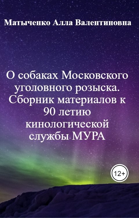 Обложка книги Матыченко Алла Валентиновна О собаках Московского уголовного розыска. Сборник материалов к 90 летию кинологической службы МУРА