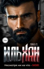 обложка книги Лика П. "Ильхан. Несмотря ни на что - моя!"