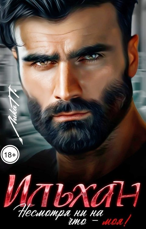 Обложка книги Лика П. Ильхан. Несмотря ни на что - моя!