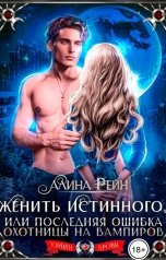 обложка книги Алина Рейн "Женить истинного, или последняя ошибка охотницы на вампиров"