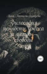 обложка книги Анна Атталь-Бушуева "Философия ценности ужаса за целью - свободы"