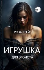 обложка книги Роза Грей "Игрушка для эгоиста. Первая серия"