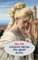 обложка книги Ева Арк "Бледная звезда при дворе Валуа"