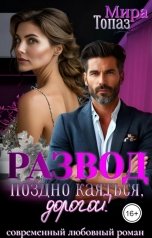 обложка книги Мира Топаз "Развод. Поздно каяться, дорогой!"