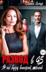 обложка книги Лиана Лемур "Развод в 45. Я не буду второй женой"