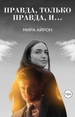 обложка книги Мира Айрон "Правда, только правда, и..."
