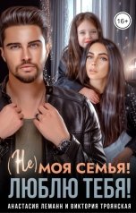 обложка книги Анастасия Леманн, Виктория Троянская "Не моя Семья Люблю тебя!"