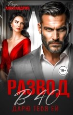 обложка книги Роза Александрия "Развод в 40. Дарю тебя ей"