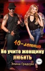 обложка книги Элина Градова "40-летние... Не учите женщину любить"