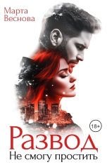 обложка книги Марта Веснова "Развод. Не смогу простить"