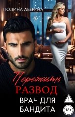 обложка книги Полина Аверина "Пережить развод. Врач для бандита"