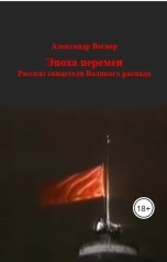обложка книги Alexander Vegner "Эпоха перемен. Рассказ свидетеля Великого распада"