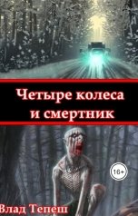 обложка книги Влад Тепеш "Четыре колеса и смертник"