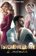 обложка книги Марина Вуд "Ты изменяешь мне с женой"