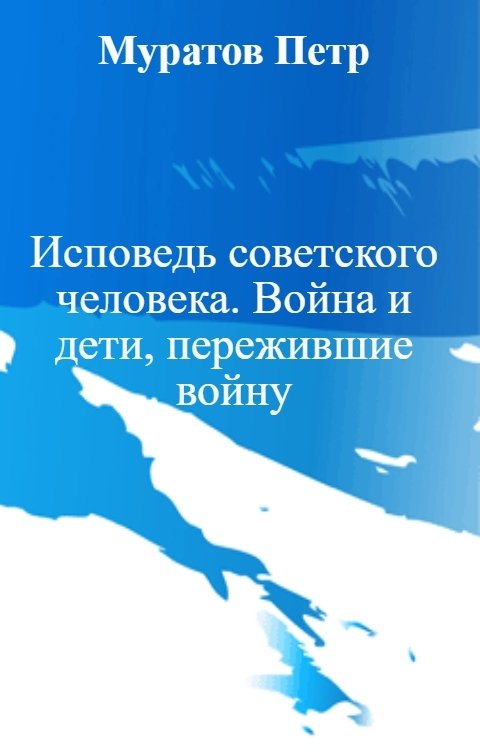 Обложка книги Муратов Петр Исповедь советского человека. Война и дети, пережившие войну