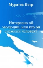 обложка книги Муратов Петр "Интересно об эволюции, или кто он снежный человек?"