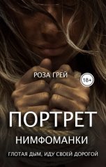 обложка книги Роза Грей "Портрет нимфоманки. Глотая дым, иду своей дорогой"