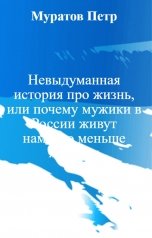 обложка книги Муратов Петр "Невыдуманная история про жизнь, или почему мужики в России живут намного меньше женщин"