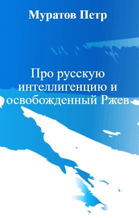 Обложка книги Муратов Петр Про русскую интеллигенцию и освобожденный Ржев