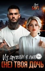 обложка книги Лиз Барт "Из дружбы в любовь. (Не) твоя дочь"