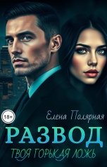 обложка книги Елена Полярная "Развод. Твоя горькая ложь"
