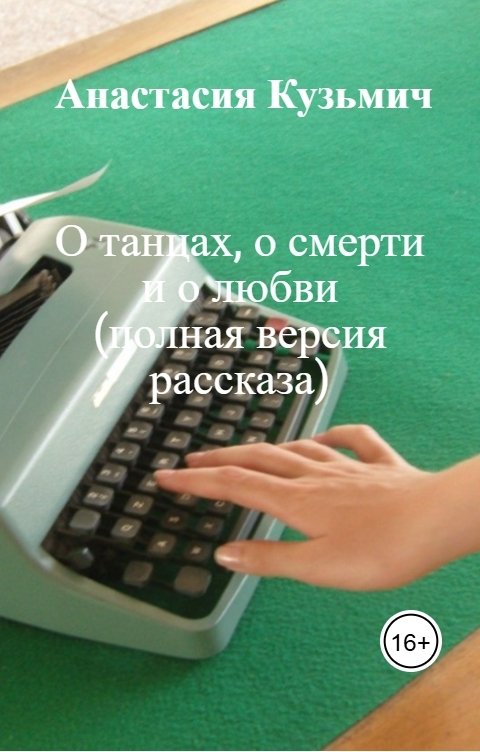 Обложка книги Анастасия Кузьмич О танцах, о смерти    и о любви        (полная версия рассказа)
