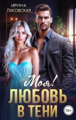 обложка книги Ирина Лисовская "Моя! Любовь в тени"