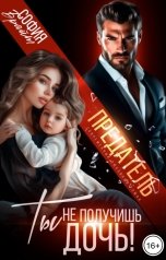 обложка книги София Брайт "Предатель. Ты не получишь дочь!"