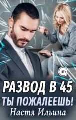 обложка книги Настя Ильина "Развод в 45. Ты пожалеешь!"