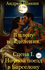 обложка книги Andy Shi "В плену вожделения. Сцена I. Ночной поезд в Барселону."
