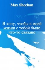 обложка книги Max Sheehan "Я хочу, чтобы в моей жизни с тобой было что-то связано"