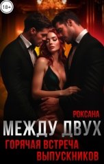обложка книги РОКСАНА "Между двух. Горячая встреча выпускников"