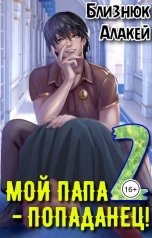 обложка книги Близнюк Алакей "Мой папа - попаданец! Книга 2"