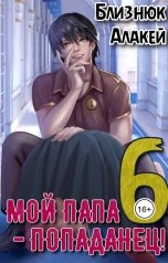 обложка книги Близнюк Алакей "Мой папа - попаданец! Книга 6"