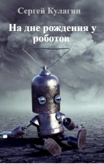 обложка книги Сергей Кулагин "На дне рождения у роботов"