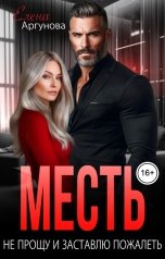 обложка книги Елена Аргунова "Месть. Не прощу и заставлю пожалеть"