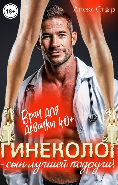 Обложка книги Алекс Стар Гинеколог - сын лучшей подруги! Врач для девочки 40 плюс
